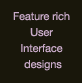 Feature rich User Interface designs